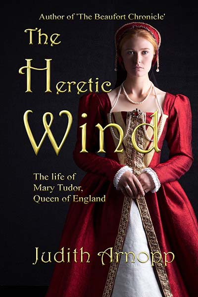 Cover of The Heretic Wind by Judith Arnopp – Historical Fiction novel about Mary Tudor, Tudor England, and the emotional legacy of Bloody Mary